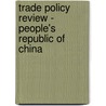 Trade Policy Review - People's Republic of China by World Trade Organization (Wto)