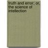 Truth And Error; Or, The Science Of Intellection by John Wesley Powell