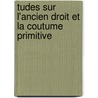 Tudes Sur L'Ancien Droit Et La Coutume Primitive by Sir Henry Sumner Maine