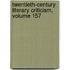 Twentieth-Century Literary Criticism, Volume 157