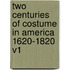 Two Centuries of Costume in America 1620-1820 V1