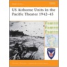 Us Airborne Units In The Pacific Theater 1942-45 by Gordon L. Rottman