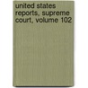 United States Reports, Supreme Court, Volume 102 door William T. Otto