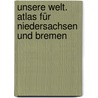 Unsere Welt. Atlas für Niedersachsen und Bremen by Unknown
