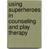 Using Superheroes in Counseling and Play Therapy