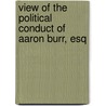 View of the Political Conduct of Aaron Burr, Esq by James Cheetham