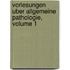 Vorlesungen Uber Allgemeine Pathologie, Volume 1