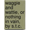 Waggie And Wattie, Or Nothing In Vain, By S.T.C. door Onbekend