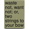 Waste Not, Want Not; Or, Two Strings To Your Bow door Maria Edgeworth