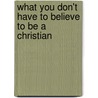 What You Don't Have to Believe to Be a Christian door George M. Ricker