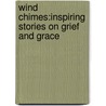 Wind Chimes:Inspiring Stories On Grief And Grace door Tom Sikes