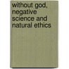 Without God, Negative Science And Natural Ethics door Greg Percy