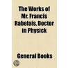 Works Of Mr. Francis Rabelais, Doctor In Physick by François Rabelais