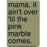 Mama, It Ain't Over 'Til The Pink Marble Comes. door Sandee Williams