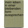 Mein Leben in einer bleibenden Form aussprechen by Lucia M. Licher