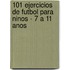 101 Ejercicios de Futbol Para Ninos - 7 A 11 Anos