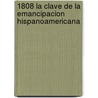 1808 La Clave de La Emancipacion Hispanoamericana door Eduardo Martire