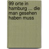 99 Orte in Hamburg ... die man gesehen haben muss by Olaf Irlenkäuser