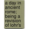 A Day In Ancient Rome; Being A Revision Of Lohr's door Fr Lohr