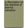 A Discussion On The Doctrine Of Eternal Salvation door Thomas Jefferson Sawyer