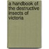 A Handbook Of The Destructive Insects Of Victoria