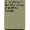 A Handbook Of The Destructive Insects Of Victoria by Charles French