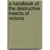 A Handbook Of The Destructive Insects Of Victoria door Charles French