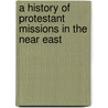 A History Of Protestant Missions In The Near East by Julius Richter