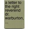A Letter To The Right Reverend Dr. Warburton, ... door Onbekend