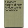 A Modern History Of New London County Connecticut door . Anonymous
