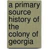 A Primary Source History Of The Colony Of Georgia door Onbekend