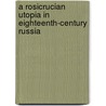 A Rosicrucian Utopia In Eighteenth-Century Russia door Raffaella Faggionato
