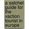 A Satchel Guide For The Vaction Tourist In Europe by Anonymous Anonymous
