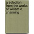 A Selection from the Works of William E. Channing