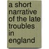 A Short Narrative Of The Late Troubles In England