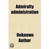 Admiralty Administration, Its Faults And Defaults by Unknown Author