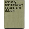 Admiralty Administration; Its Faults And Defaults door Unknown Author