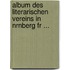 Album Des Literarischen Vereins in Nrnberg Fr ...