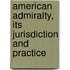 American Admiralty, Its Jurisdiction and Practice