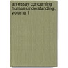 An Essay Concerning Human Understanding, Volume 1 door Locke John Locke