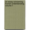 An Essay Concerning Human Understanding, Volume 1 door Locke John Locke