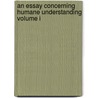 An Essay Concerning Humane Understanding Volume I by Locke John Locke