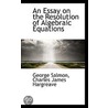 An Essay On The Resolution Of Algebraic Equations door George Salmon
