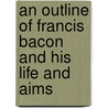 An Outline Of Francis Bacon And His Life And Aims door Mrs Henry Pott