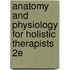 Anatomy and Physiology for Holistic Therapists 2e
