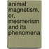 Animal Magnetism, Or, Mesmerism and Its Phenomena