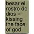 Besar el Rostro de Dios = Kissing the Face of God
