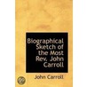 Biographical Sketch Of The Most Rev. John Carroll by John Carroll