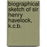 Biographical Sketch of Sir Henry Havelock, K.C.B. by William Brock