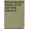 Bishop Burnet's History of His Own Time, Volume 6 by Thomas Burnet